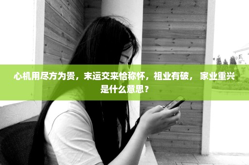 心机用尽方为贵，末运交来恰称怀，祖业有破， 家业重兴是什么意思？