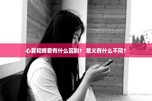 心爱和疼爱有什么区别？ 意义有什么不同？