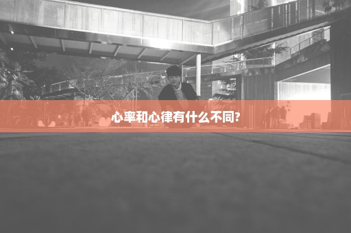 心率和心律有什么不同?