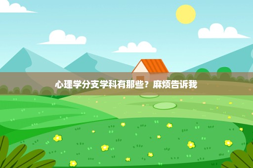心理学分支学科有那些？麻烦告诉我