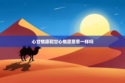 心甘情愿和甘心情愿意思一样吗