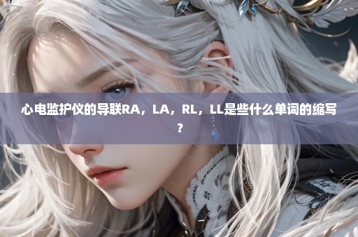 心电监护仪的导联RA，LA，RL，LL是些什么单词的缩写？