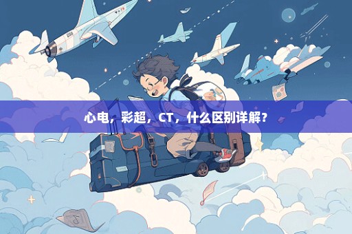 心电，彩超，CT，什么区别详解？