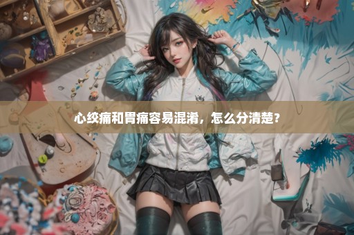 心绞痛和胃痛容易混淆，怎么分清楚？