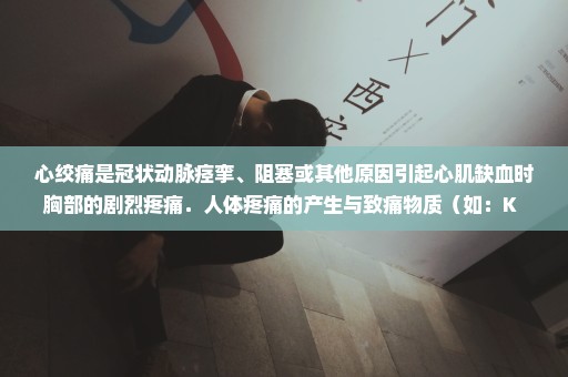 心绞痛是冠状动脉痉挛、阻塞或其他原因引起心肌缺血时胸部的剧烈疼痛．人体疼痛的产生与致痛物质（如：K+