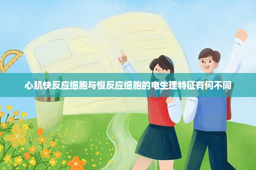 心肌快反应细胞与慢反应细胞的电生理特征有何不同