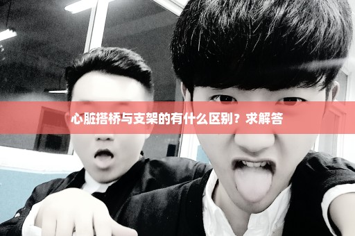 心脏搭桥与支架的有什么区别？求解答