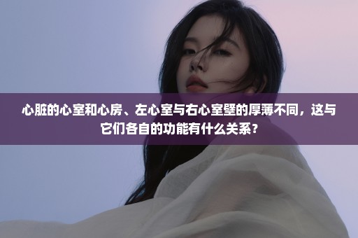 心脏的心室和心房、左心室与右心室壁的厚薄不同，这与它们各自的功能有什么关系？