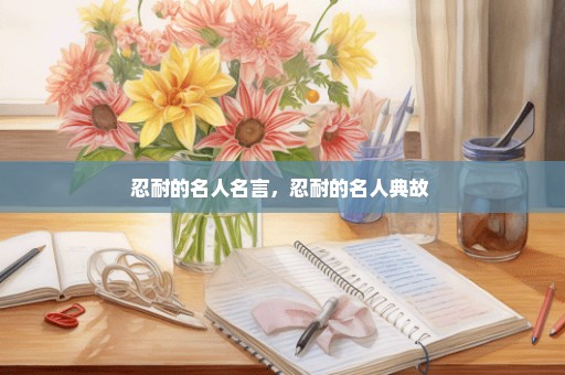 忍耐的名人名言，忍耐的名人典故 