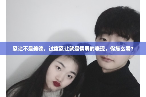 忍让不是美德，过度忍让就是懦弱的表现，你怎么看？
