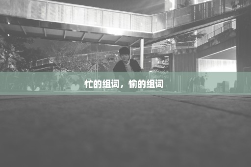 忙的组词，愉的组词 