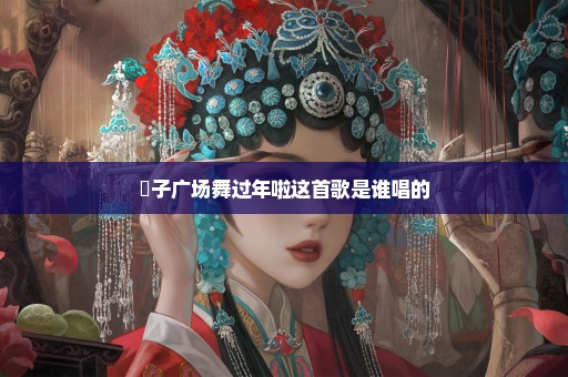 応子广场舞过年啦这首歌是谁唱的