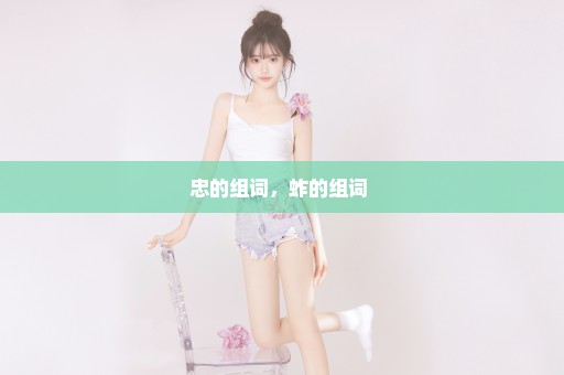 忠的组词，蚱的组词 