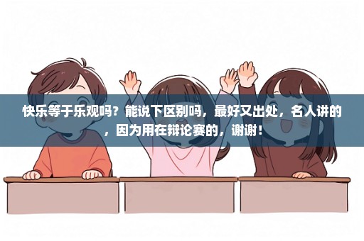 快乐等于乐观吗？能说下区别吗，最好又出处，名人讲的，因为用在辩论赛的，谢谢！