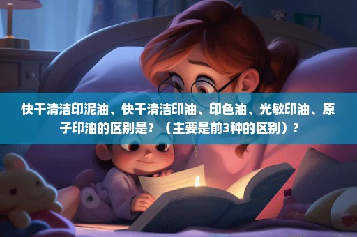 快干清洁印泥油、快干清洁印油、印色油、光敏印油、原子印油的区别是？（主要是前3种的区别）?