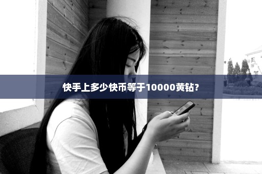 快手上多少快币等于10000黄钻？