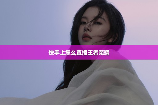快手上怎么直播王者荣耀