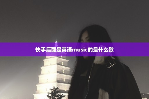 快手后面是英语music的是什么歌