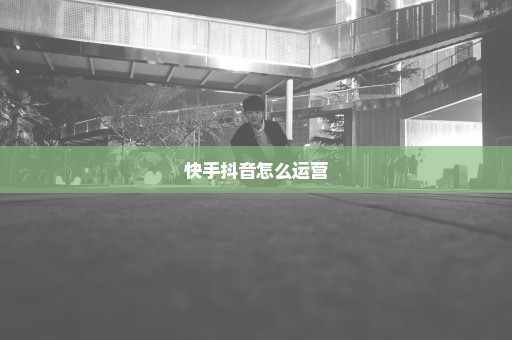 快手抖音怎么运营