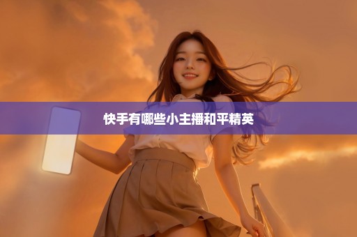 快手有哪些小主播和平精英