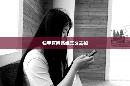 快手直播贴纸怎么去掉
