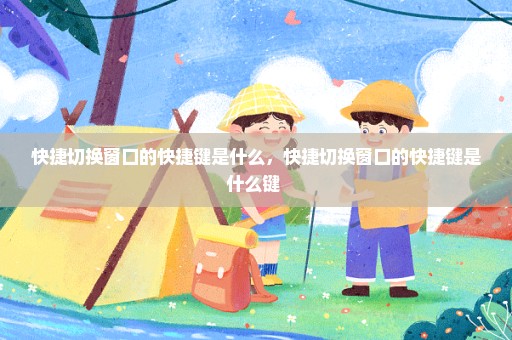 快捷切换窗口的快捷键是什么，快捷切换窗口的快捷键是什么键 