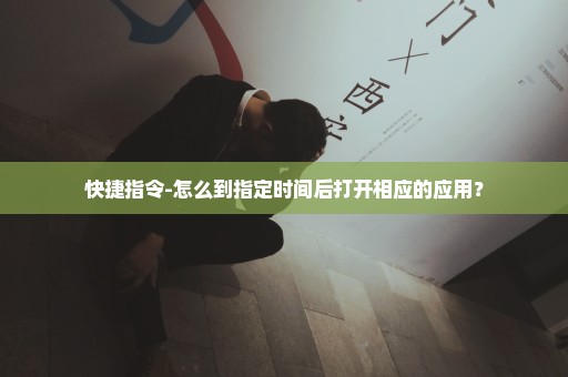 快捷指令-怎么到指定时间后打开相应的应用？