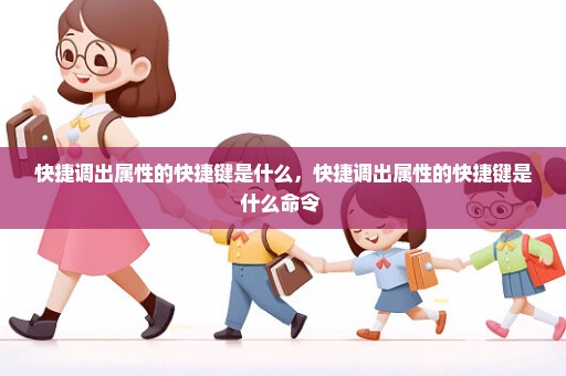快捷调出属性的快捷键是什么，快捷调出属性的快捷键是什么命令 