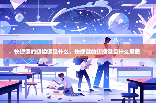快捷键的切换键是什么，快捷键的切换键是什么意思 