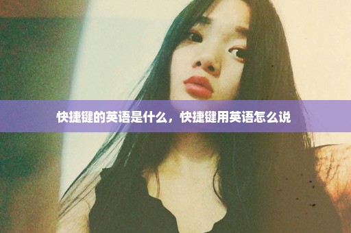 快捷键的英语是什么，快捷键用英语怎么说 