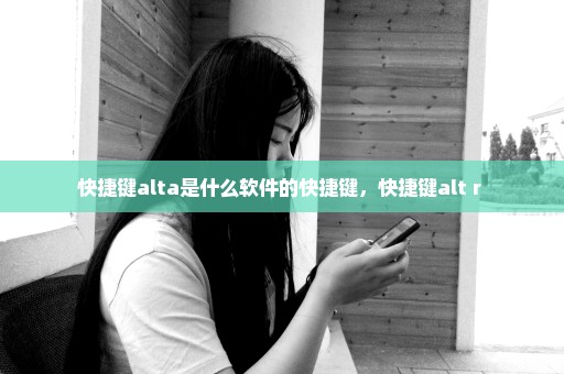 快捷键alta是什么软件的快捷键，快捷键alt+r 