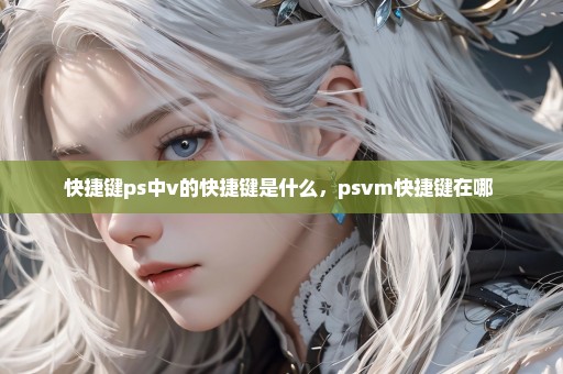 快捷键ps中v的快捷键是什么，psvm快捷键在哪 