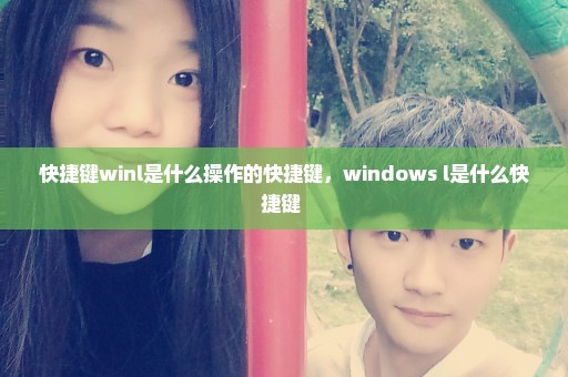 快捷键winl是什么操作的快捷键，windows+l是什么快捷键 