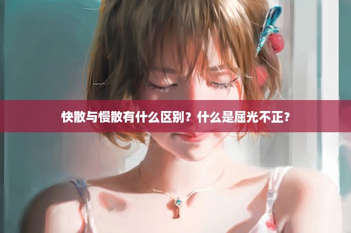 快散与慢散有什么区别？什么是屈光不正？