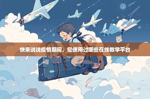 快来说说疫情期间，您使用过哪些在线教学平台
