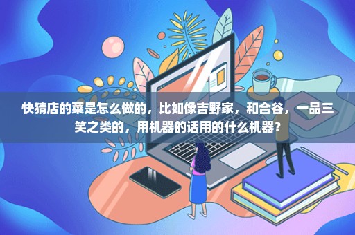 快猜店的菜是怎么做的，比如像吉野家，和合谷，一品三笑之类的，用机器的话用的什么机器？