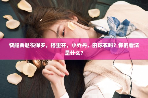 快船会退役保罗，格里芬，小乔丹，的球衣吗？你的看法是什么？