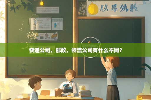 快递公司，邮政，物流公司有什么不同？