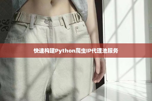 快速构建Python爬虫IP代理池服务