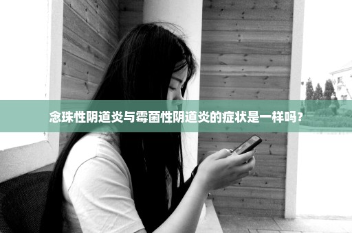 念珠性阴道炎与霉菌性阴道炎的症状是一样吗？