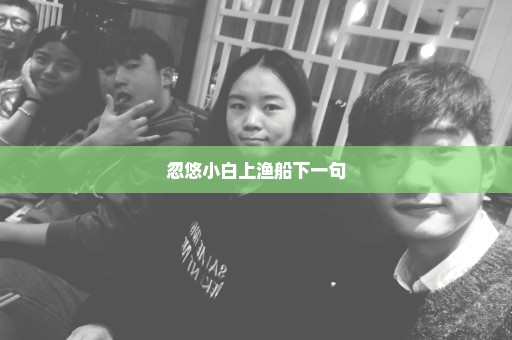 忽悠小白上渔船下一句