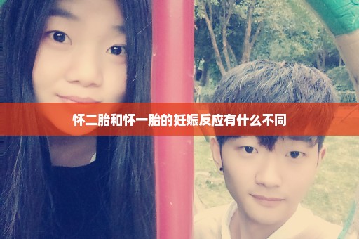 怀二胎和怀一胎的妊娠反应有什么不同