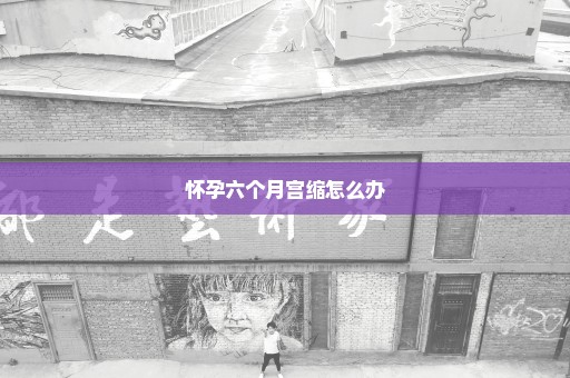 怀孕六个月宫缩怎么办