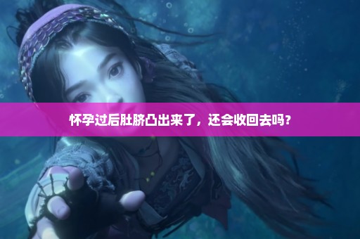 怀孕过后肚脐凸出来了，还会收回去吗？