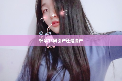 怀孕13周引产还是流产
