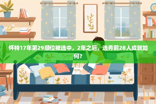 怀特17年第29顺位被选中，2年之后，选秀前28人成就如何？