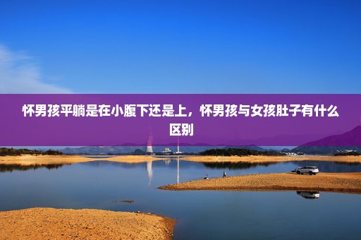 怀男孩平躺是在小腹下还是上，怀男孩与女孩肚子有什么区别