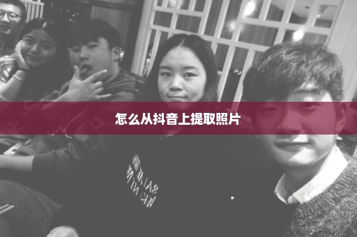 怎么从抖音上提取照片