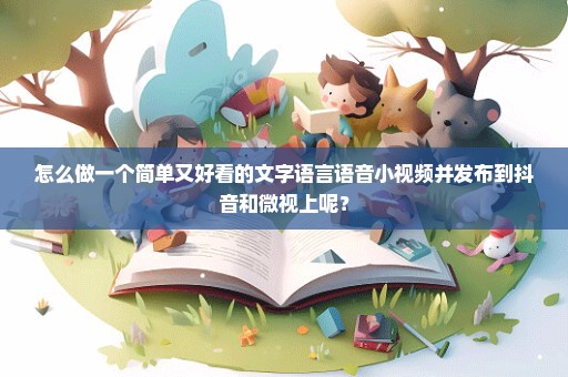 怎么做一个简单又好看的文字语言语音小视频并发布到抖音和微视上呢？