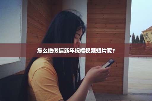 怎么做微信新年祝福视频短片呢？